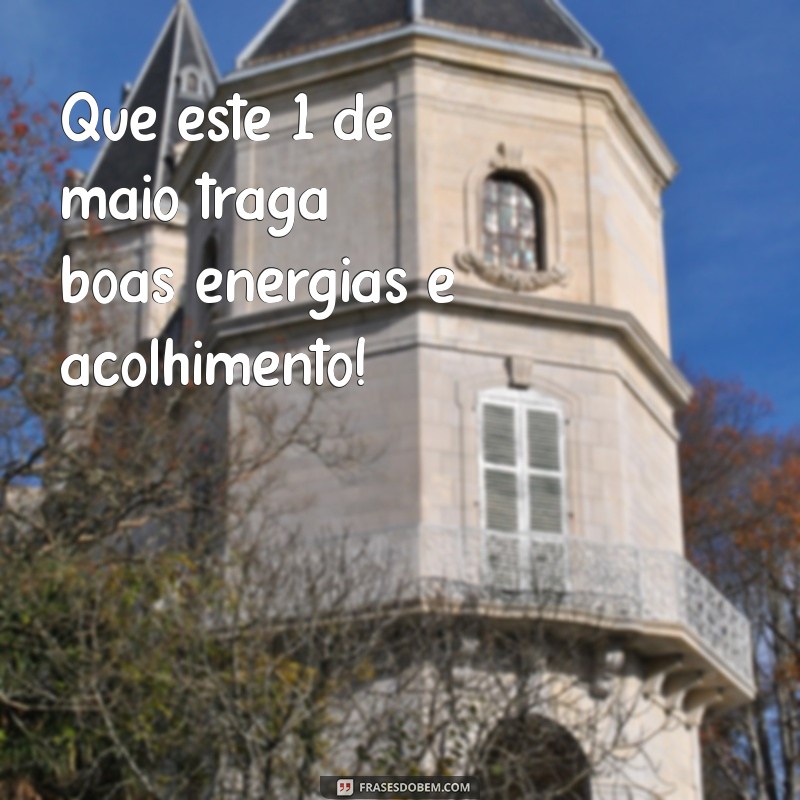 1 de maio seja bem vindo Que este 1 de maio traga boas energias e acolhimento!