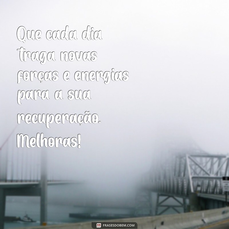 mensagem de melhoras para whatsapp Que cada dia traga novas forças e energias para a sua recuperação. Melhoras!