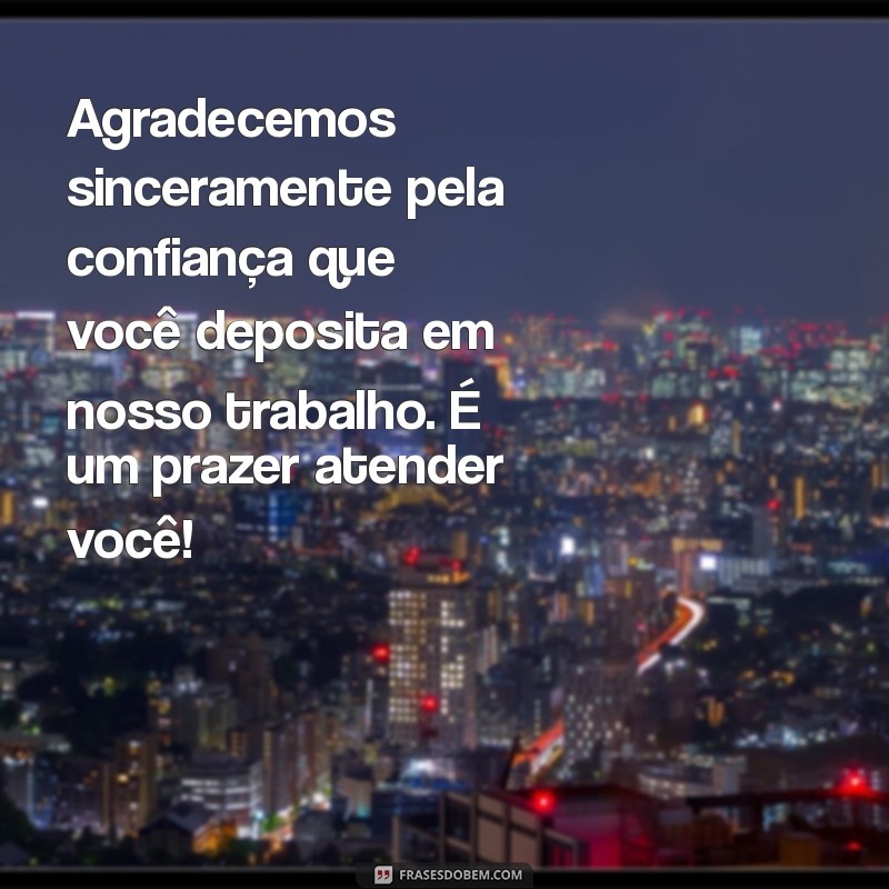 mensagem de agradecimento pela confiança em nosso trabalho Agradecemos sinceramente pela confiança que você deposita em nosso trabalho. É um prazer atender você!