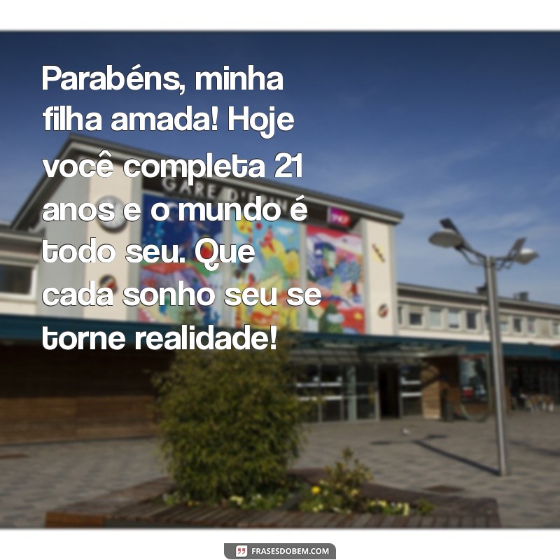 mensagem de aniversário para filha 21 anos Parabéns, minha filha amada! Hoje você completa 21 anos e o mundo é todo seu. Que cada sonho seu se torne realidade!