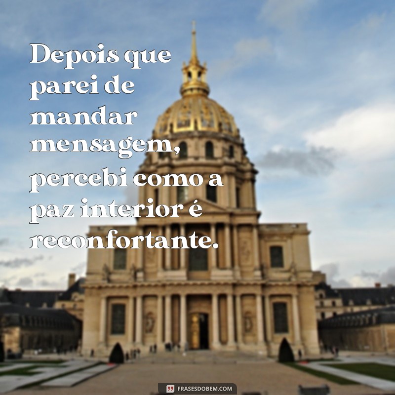 depois que parei de mandar mensagem Depois que parei de mandar mensagem, percebi como a paz interior é reconfortante.