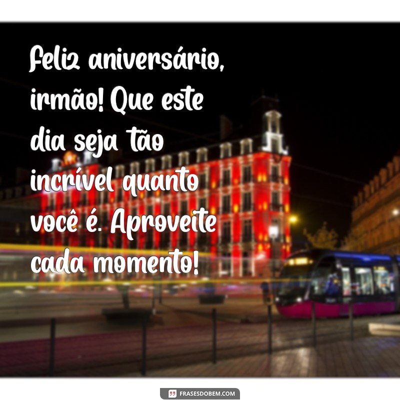 mensagens de aniversario para irmao Feliz aniversário, irmão! Que este dia seja tão incrível quanto você é. Aproveite cada momento!