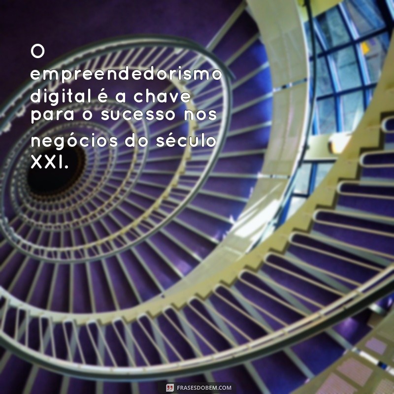 frases de empreendedorismo digital O empreendedorismo digital é a chave para o sucesso nos negócios do século XXI.