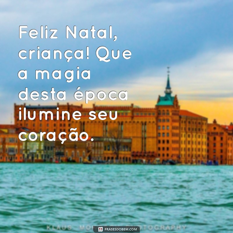 feliz natal criança Feliz Natal, criança! Que a magia desta época ilumine seu coração.