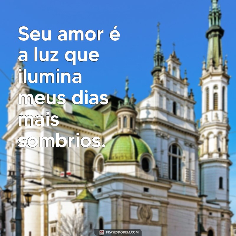 declaração linda de amor Seu amor é a luz que ilumina meus dias mais sombrios.