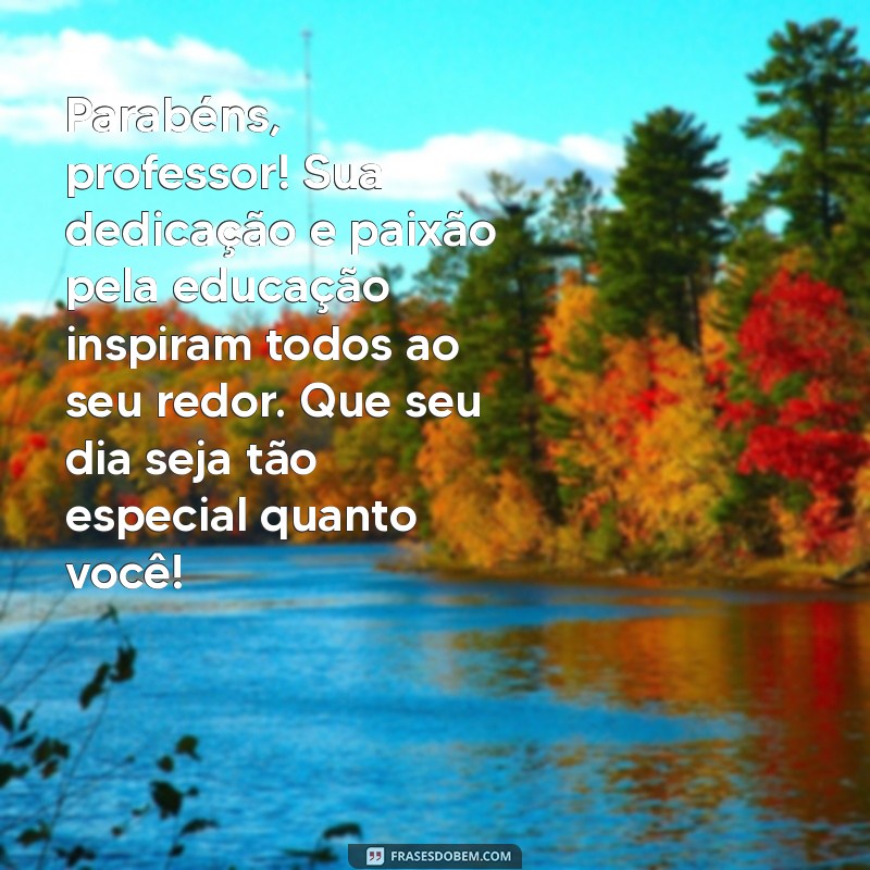 mensagem de aniversário para professor Parabéns, professor! Sua dedicação e paixão pela educação inspiram todos ao seu redor. Que seu dia seja tão especial quanto você!