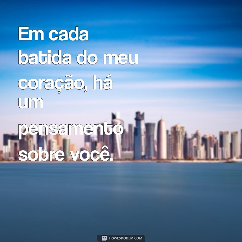 frases pensar em você Em cada batida do meu coração, há um pensamento sobre você.