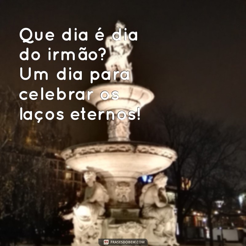 que dia é dia do irmão Que dia é dia do irmão? Um dia para celebrar os laços eternos!