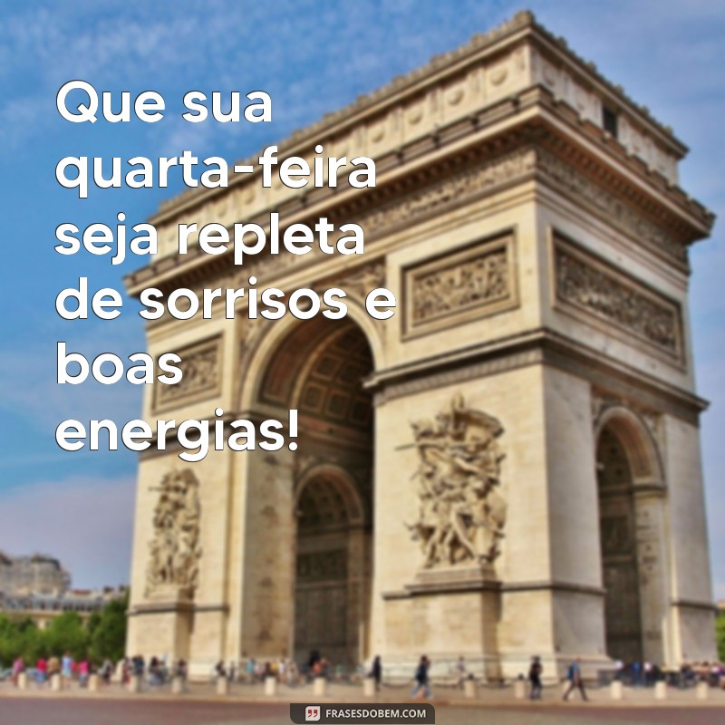 mensagem de feliz quarta Que sua quarta-feira seja repleta de sorrisos e boas energias!