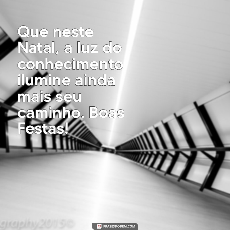 mensagem natalina para alunos Que neste Natal, a luz do conhecimento ilumine ainda mais seu caminho. Boas Festas!