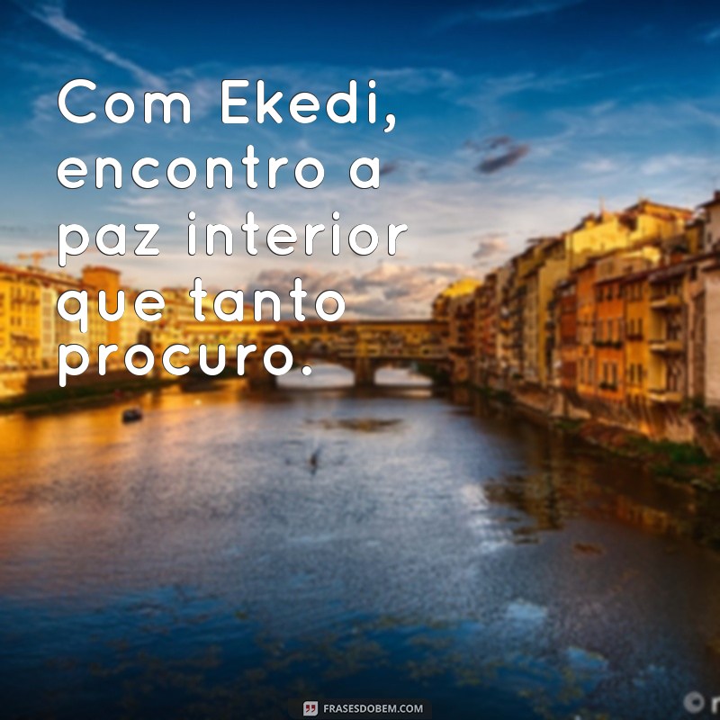 Descubra a sabedoria nas frases de Ekedi e inspire-se para uma vida plena 