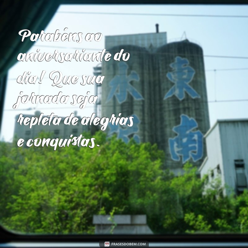 aniversariante de hoje Parabéns ao aniversariante do dia! Que sua jornada seja repleta de alegrias e conquistas.