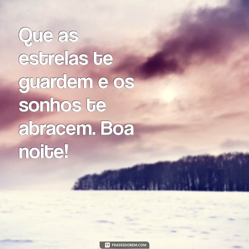 bela mensagem de boa noite Que as estrelas te guardem e os sonhos te abracem. Boa noite!