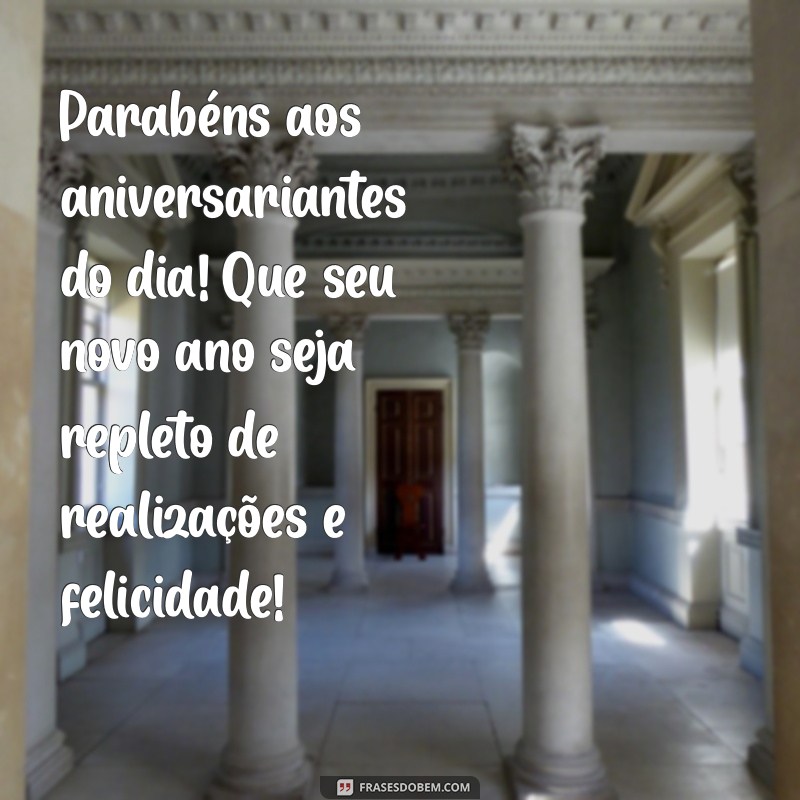 parabéns aos aniversariantes do dia Parabéns aos aniversariantes do dia! Que seu novo ano seja repleto de realizações e felicidade!