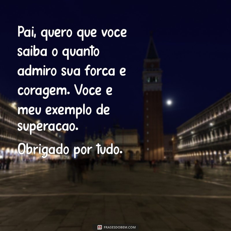 carta de filho para pai Pai, quero que você saiba o quanto admiro sua força e coragem. Você é meu exemplo de superação. Obrigado por tudo.