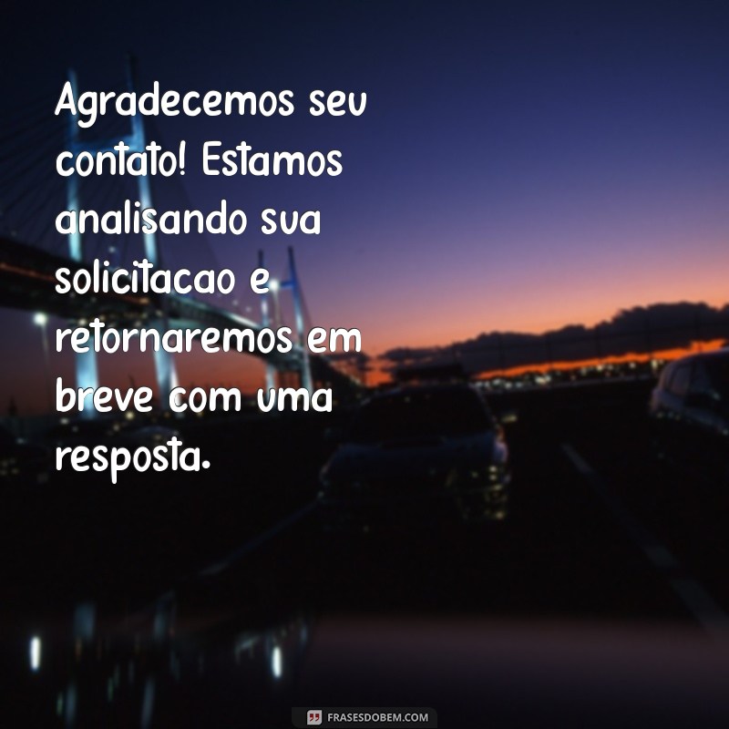 mensagem de retorno para clientes Agradecemos seu contato! Estamos analisando sua solicitação e retornaremos em breve com uma resposta.