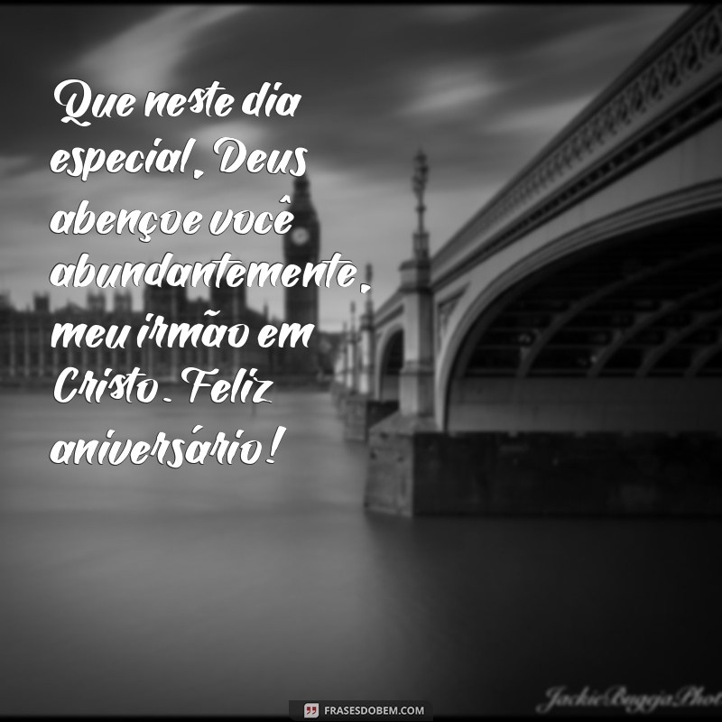 mensagem de aniversário para irmão da igreja Que neste dia especial, Deus abençoe você abundantemente, meu irmão em Cristo. Feliz aniversário!