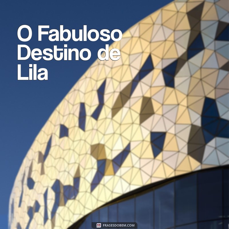 melhores filmes comédia 2023 O Fabuloso Destino de Lila