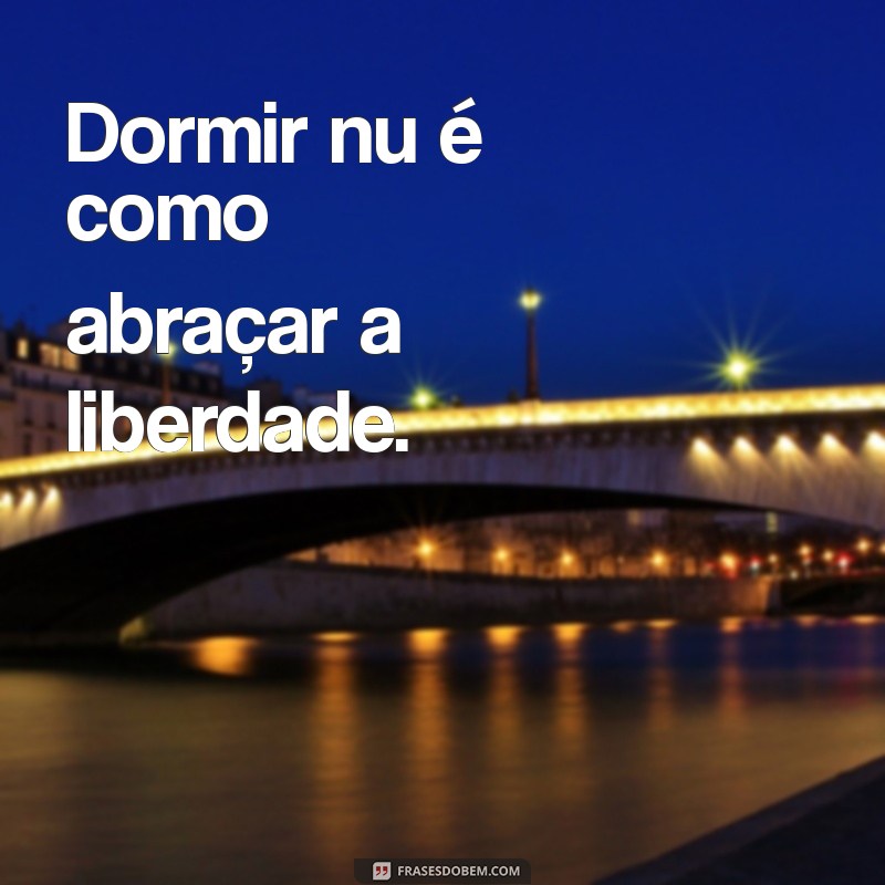 dormindo nu Dormir nu é como abraçar a liberdade.