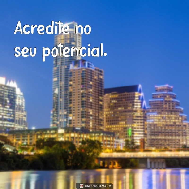 frases pequenas motivacional Acredite no seu potencial.