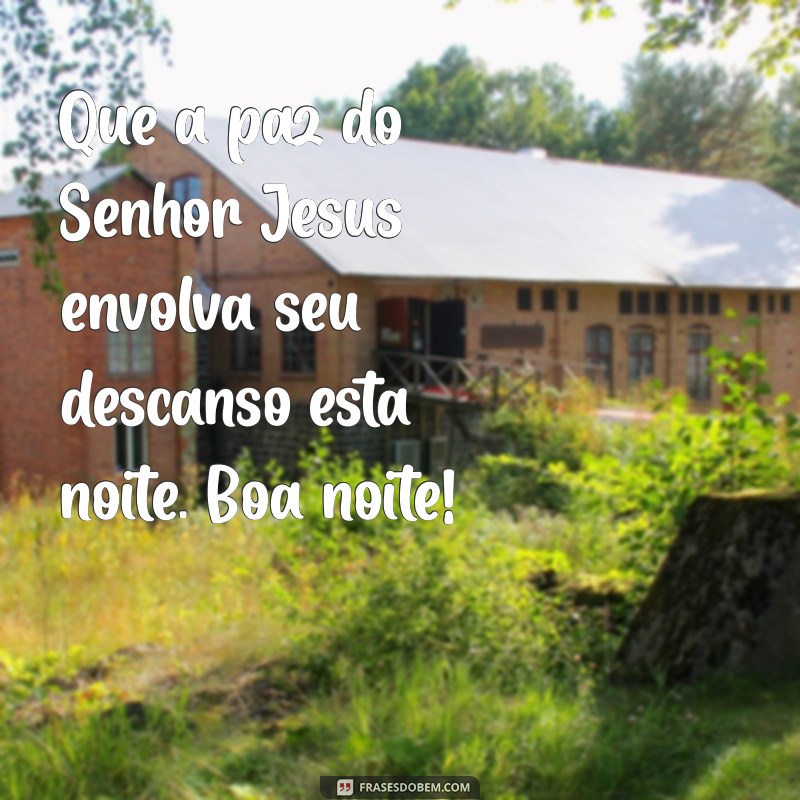 mensagem de boa noite na paz do senhor jesus Que a paz do Senhor Jesus envolva seu descanso esta noite. Boa noite!