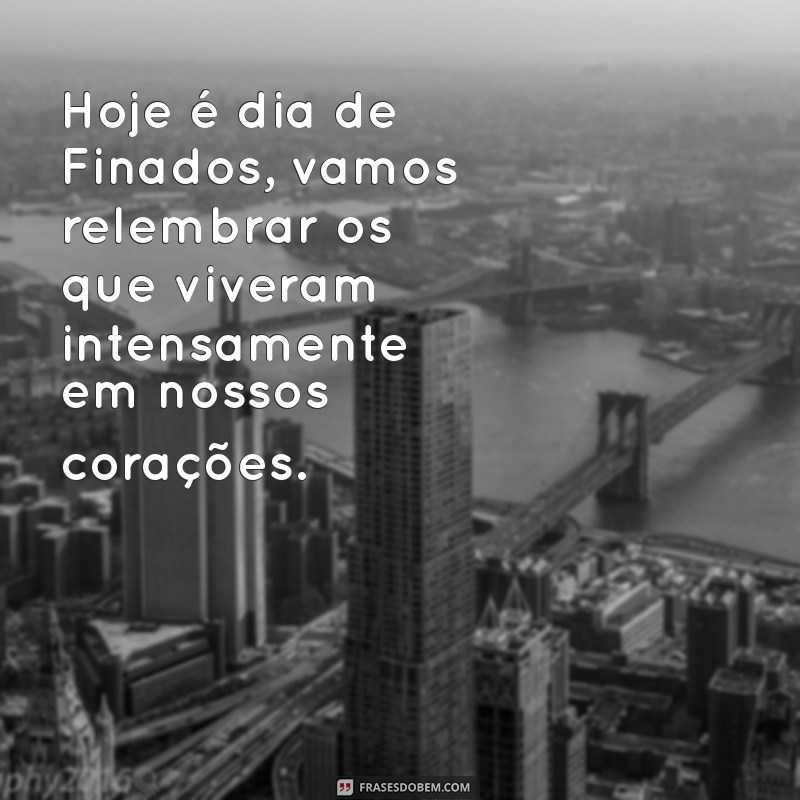 hoje é dia de finados vamos relembrar Hoje é dia de Finados, vamos relembrar os que viveram intensamente em nossos corações.