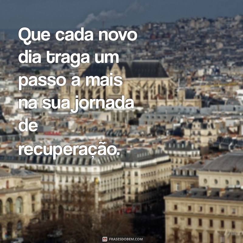 mensagens de recuperação de saúde Que cada novo dia traga um passo a mais na sua jornada de recuperação.