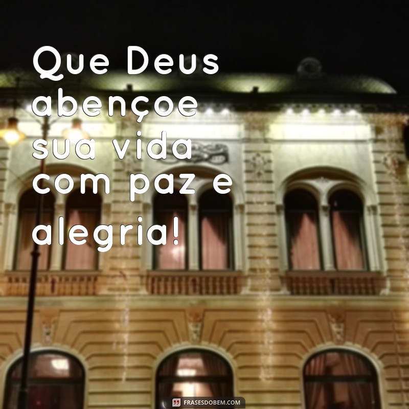 que deus abençoe sua vida Que Deus abençoe sua vida com paz e alegria!