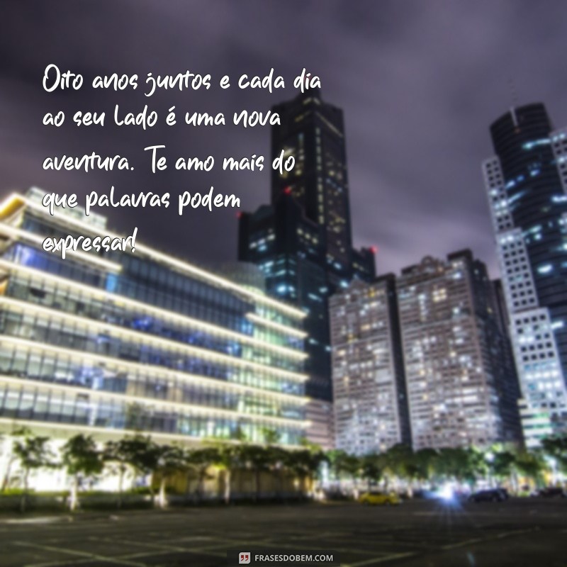 msg de 8 anos de casados Oito anos juntos e cada dia ao seu lado é uma nova aventura. Te amo mais do que palavras podem expressar!