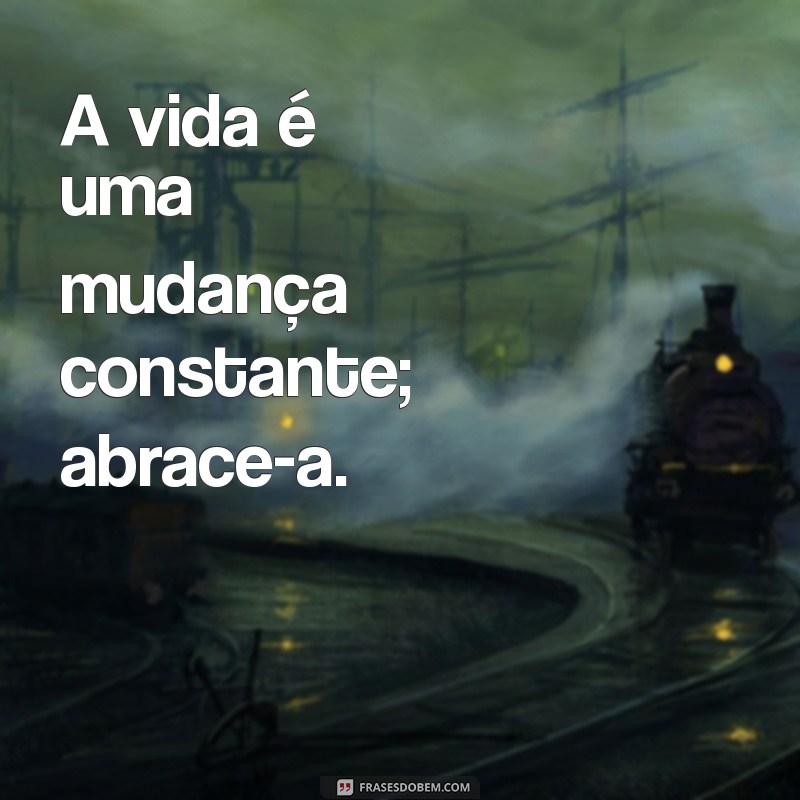 mudanca de texto A vida é uma mudança constante; abrace-a.