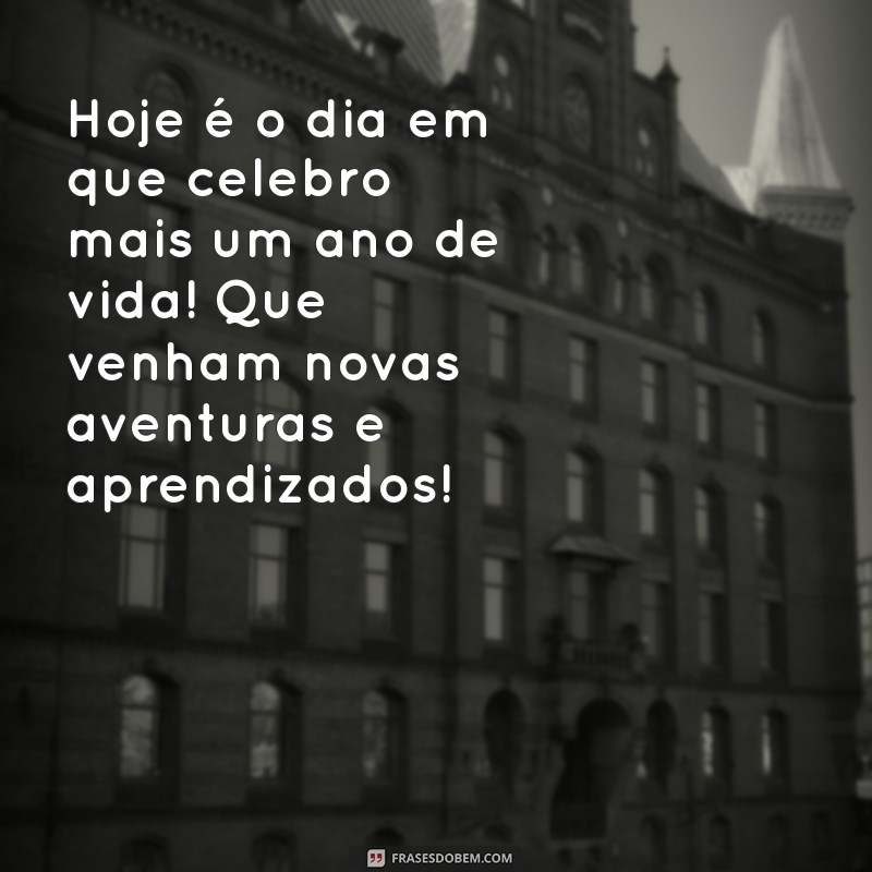 texto pro meu aniversário Hoje é o dia em que celebro mais um ano de vida! Que venham novas aventuras e aprendizados!