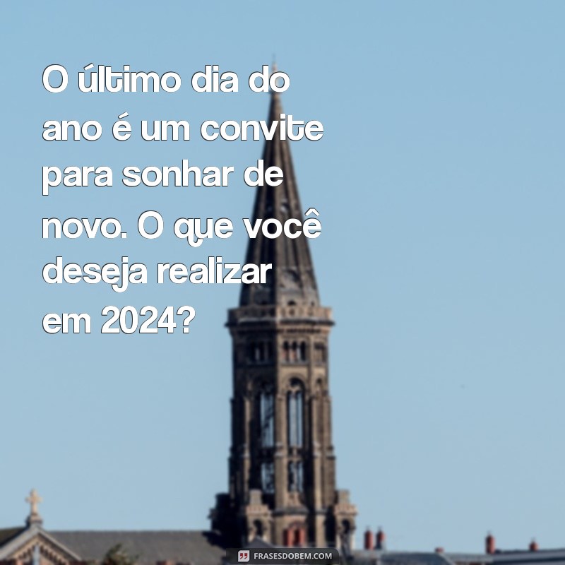 Reflexões e Frases Inspiradoras para o Último Dia do Ano 