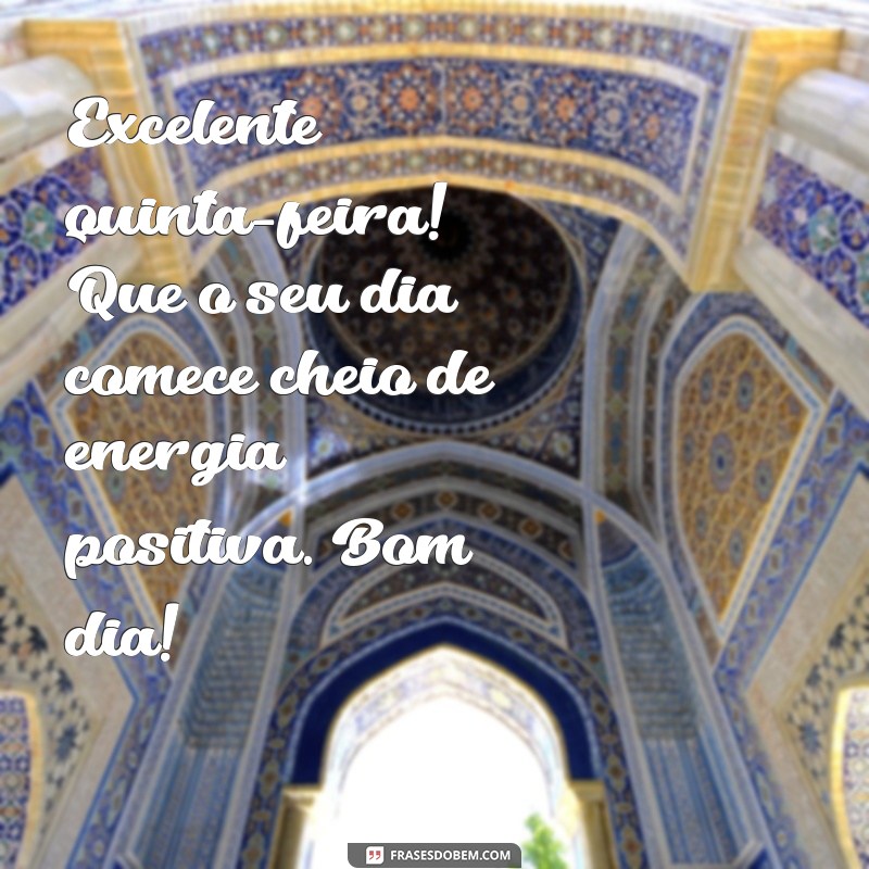 excelente quinta feira bom dia Excelente quinta-feira! Que o seu dia comece cheio de energia positiva. Bom dia!