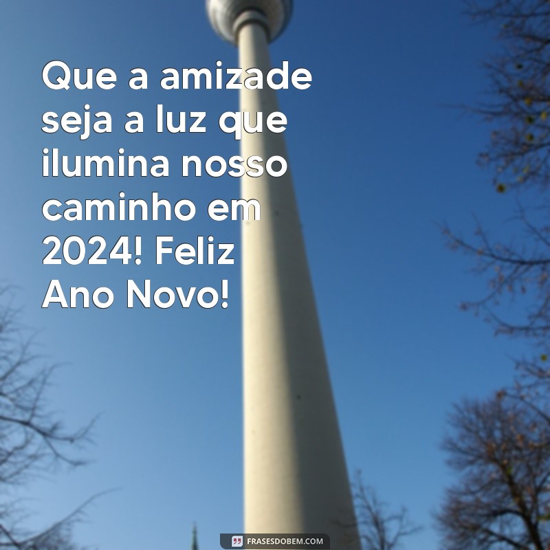 amizade:yhnh6rxkp1y= mensagem de feliz ano novo 2024 Que a amizade seja a luz que ilumina nosso caminho em 2024! Feliz Ano Novo!