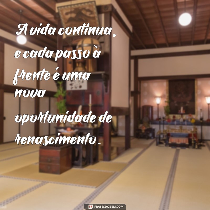 mensagem seguir em frente A vida continua, e cada passo à frente é uma nova oportunidade de renascimento.