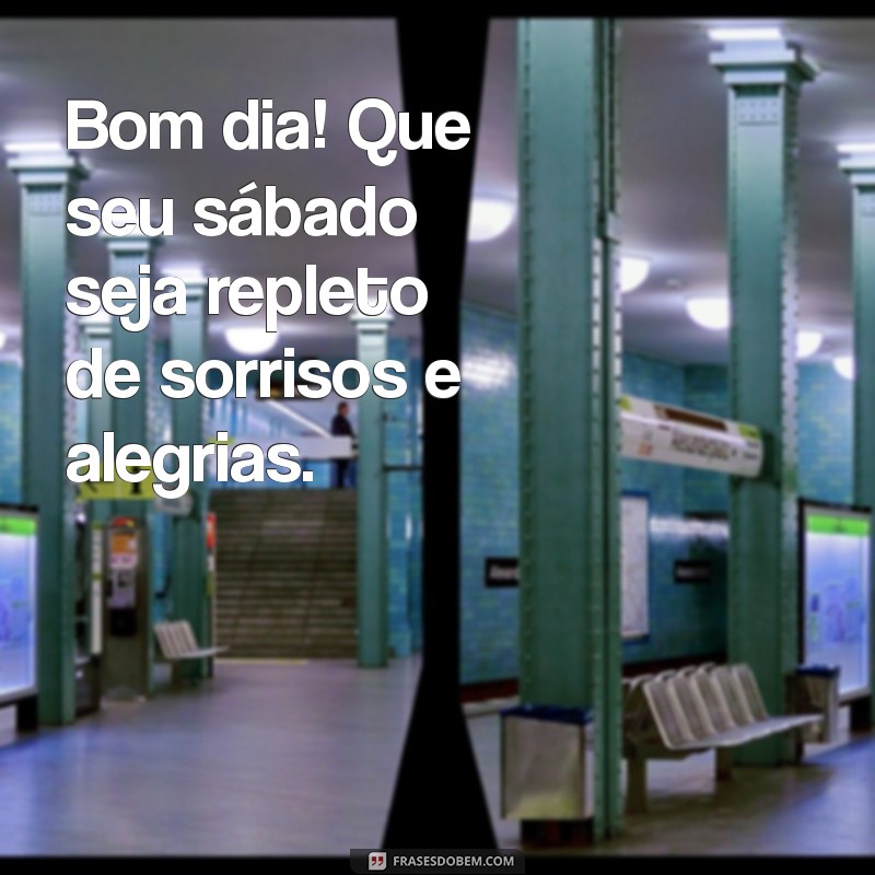 msg bom dia de sabado Bom dia! Que seu sábado seja repleto de sorrisos e alegrias.