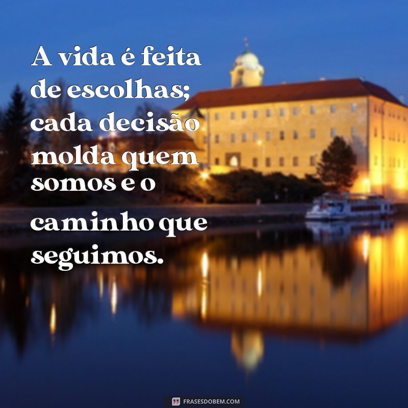 mensagem reflexão para vida A vida é feita de escolhas; cada decisão molda quem somos e o caminho que seguimos.