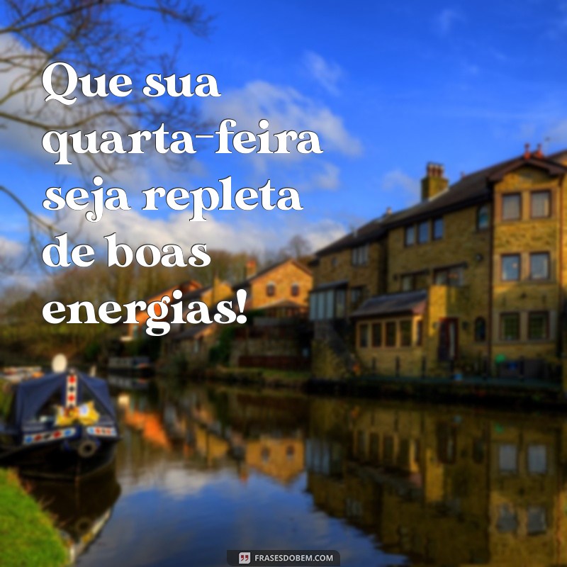 bom quarta feira Que sua quarta-feira seja repleta de boas energias!