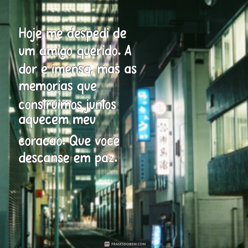 mensagem de falecimento de um amigo Hoje me despedi de um amigo querido. A dor é imensa, mas as memórias que construímos juntos aquecem meu coração. Que você descanse em paz.