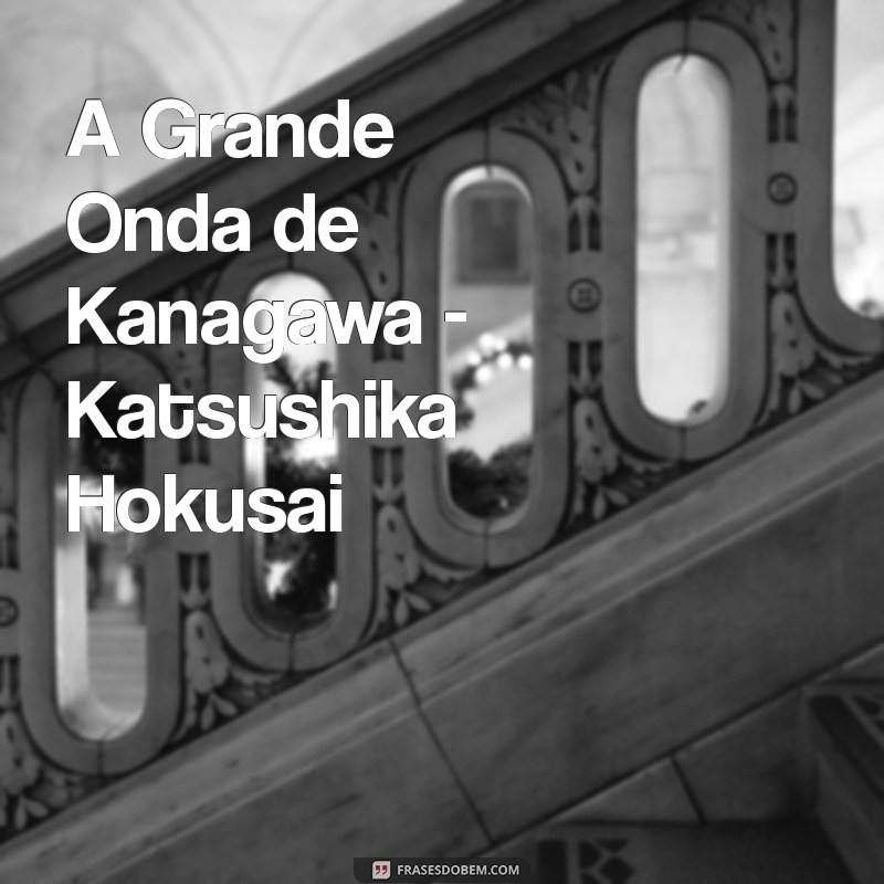 desenhos japoneses famosos A Grande Onda de Kanagawa - Katsushika Hokusai