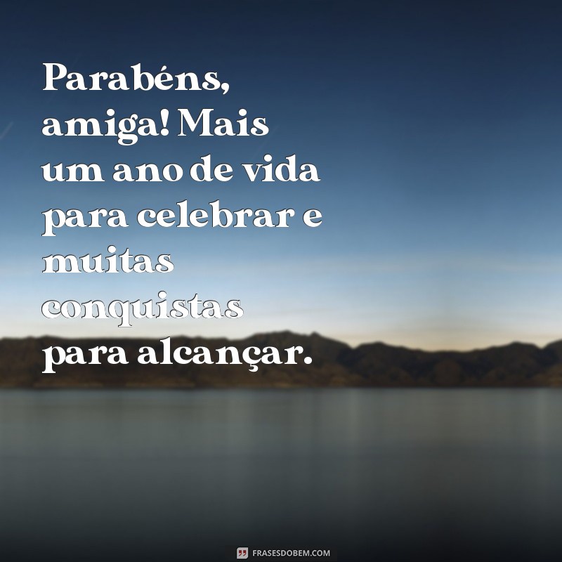 frases parabéns para amiga de anos Parabéns, amiga! Mais um ano de vida para celebrar e muitas conquistas para alcançar.