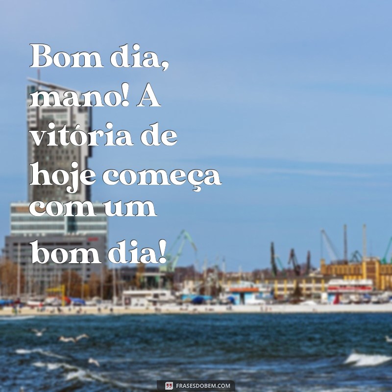 Bom Dia, Mano: Frases Inspiradoras para Começar o Dia com Positividade 