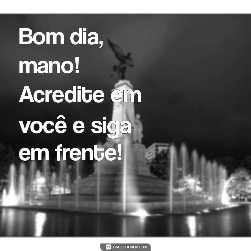 Bom Dia, Mano: Frases Inspiradoras para Começar o Dia com Positividade 