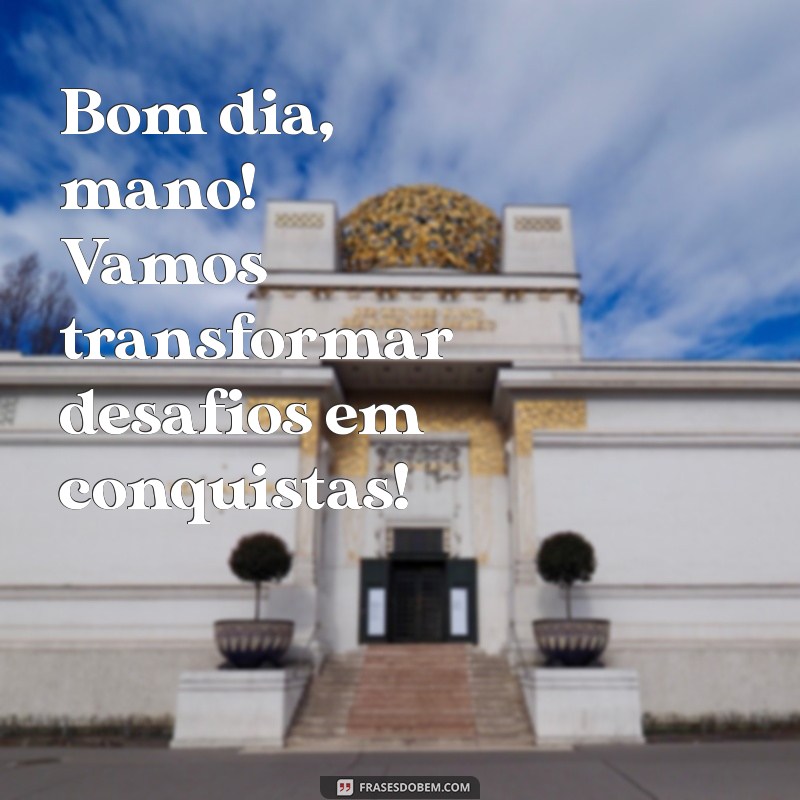 Bom Dia, Mano: Frases Inspiradoras para Começar o Dia com Positividade 