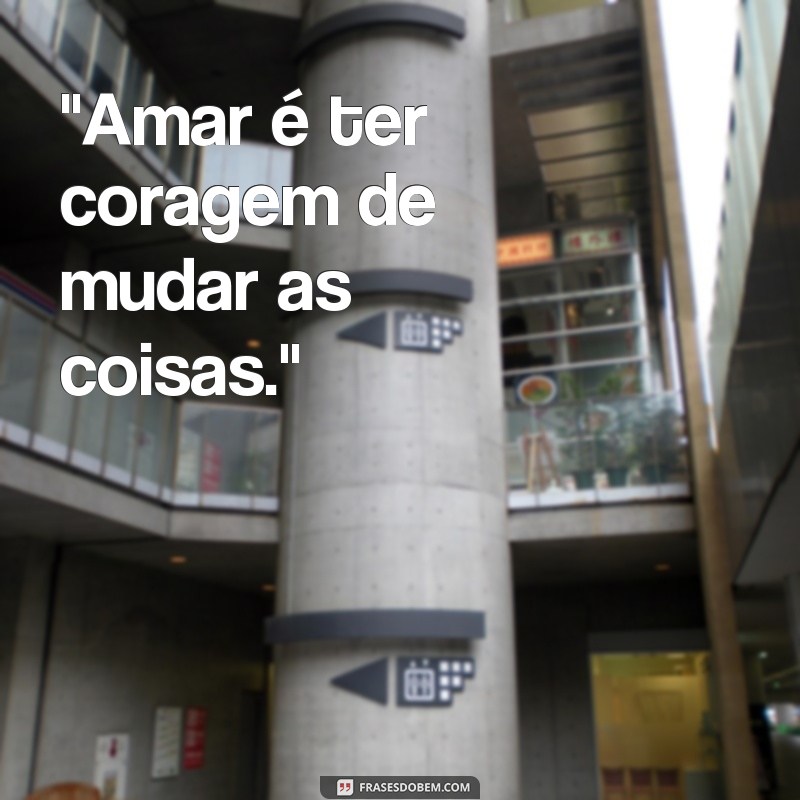 frases amar e mudar as coisas 