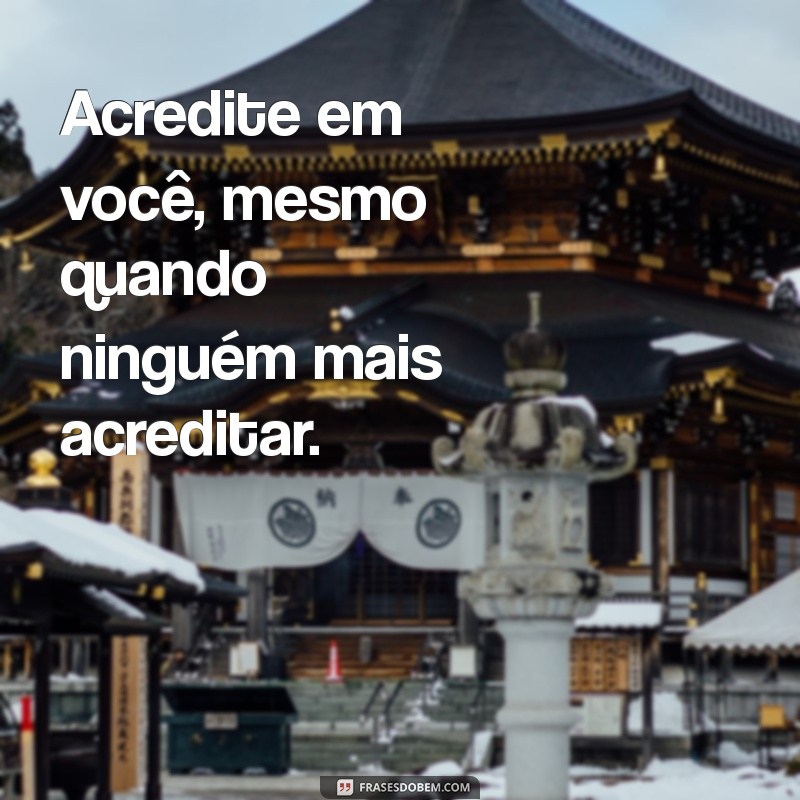 frases moti Acredite em você, mesmo quando ninguém mais acreditar.