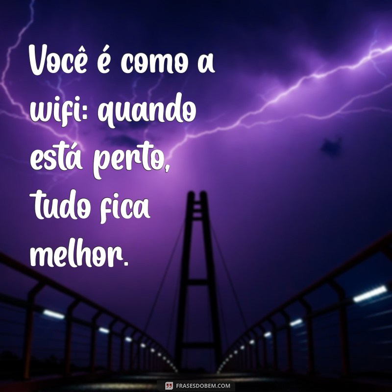 elogios engraçado para amiga Você é como a wifi: quando está perto, tudo fica melhor.