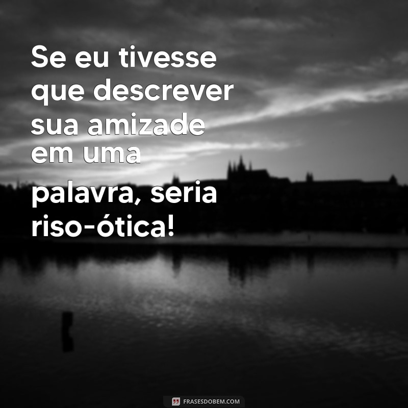 Os Melhores Elogios Engraçados para Surpreender Sua Amiga 