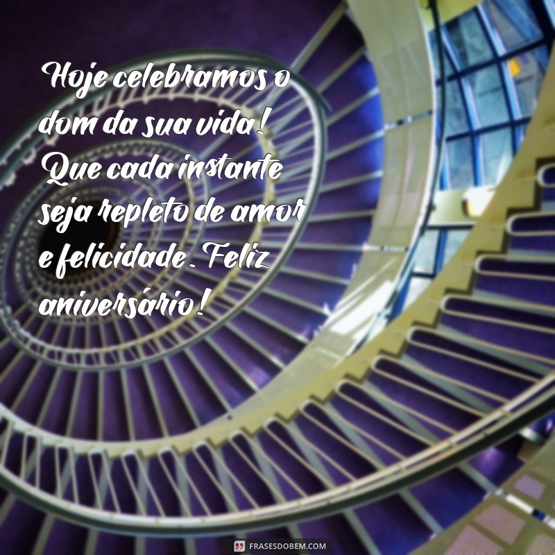 mensagens lindas de aniversario Hoje celebramos o dom da sua vida! Que cada instante seja repleto de amor e felicidade. Feliz aniversário!