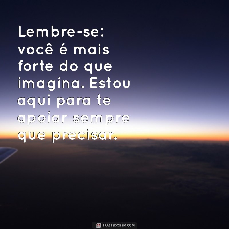 mensagem de apoio e carinho Lembre-se: você é mais forte do que imagina. Estou aqui para te apoiar sempre que precisar.